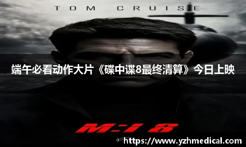 悟空体育：端午必看动作大片《碟中谍8最终清算》今日上映