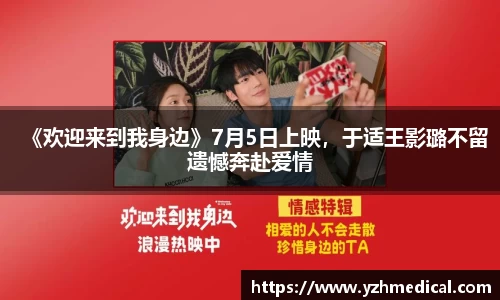悟空体育：《欢迎来到我身边》7月5日上映，于适王影璐不留遗憾奔赴爱情